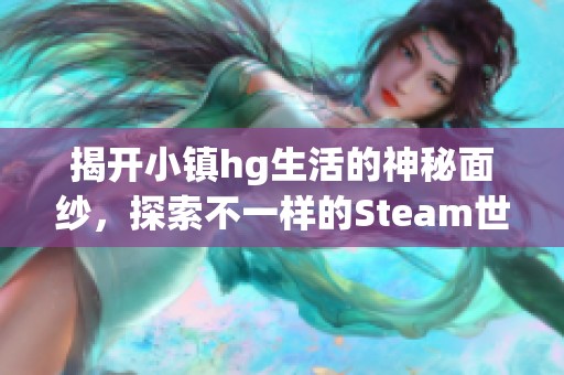 揭开小镇hg生活的神秘面纱，探索不一样的Steam世界