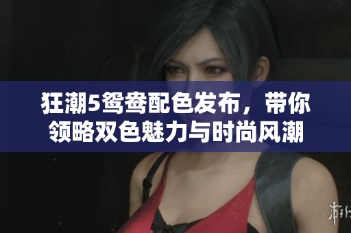 狂潮5鸳鸯配色发布，带你领略双色魅力与时尚风潮