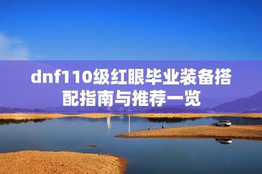 dnf110级红眼毕业装备搭配指南与推荐一览