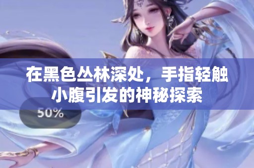 在黑色丛林深处，手指轻触小腹引发的神秘探索