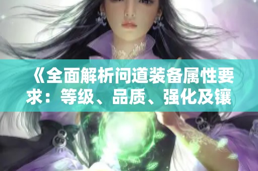 《全面解析问道装备属性要求：等级、品质、强化及镶嵌宝典》