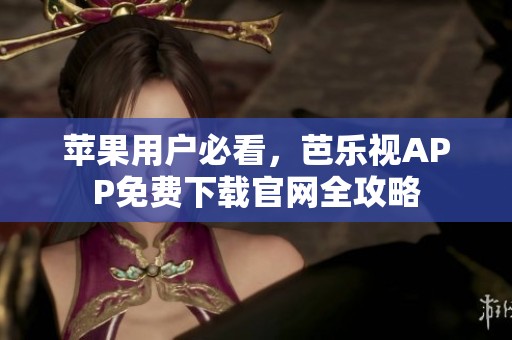 苹果用户必看，芭乐视APP免费下载官网全攻略