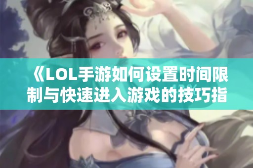 《LOL手游如何设置时间限制与快速进入游戏的技巧指南》