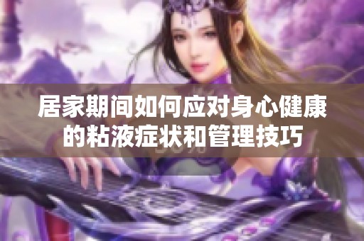 居家期间如何应对身心健康的粘液症状和管理技巧