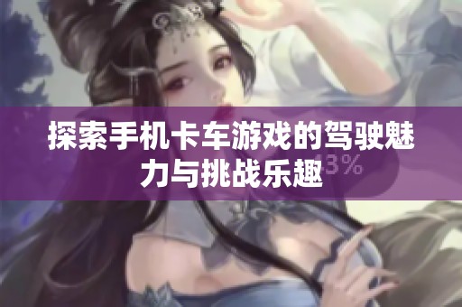 探索手机卡车游戏的驾驶魅力与挑战乐趣