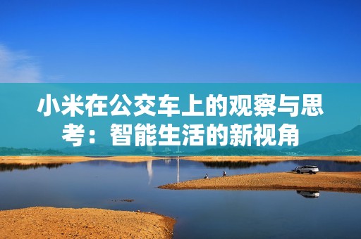 小米在公交车上的观察与思考：智能生活的新视角