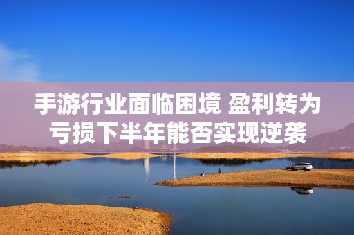手游行业面临困境 盈利转为亏损下半年能否实现逆袭