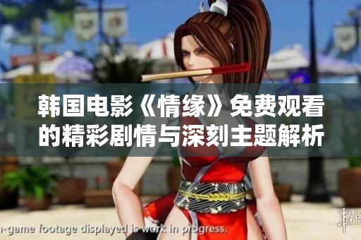 韩国电影《情缘》免费观看的精彩剧情与深刻主题解析