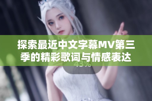 探索最近中文字幕MV第三季的精彩歌词与情感表达