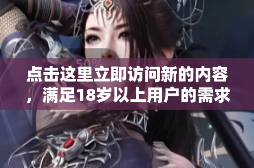 点击这里立即访问新的内容，满足18岁以上用户的需求