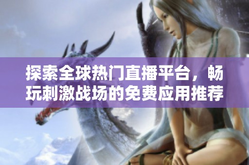 探索全球热门直播平台，畅玩刺激战场的免费应用推荐