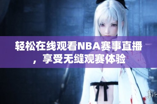 轻松在线观看NBA赛事直播，享受无缝观赛体验