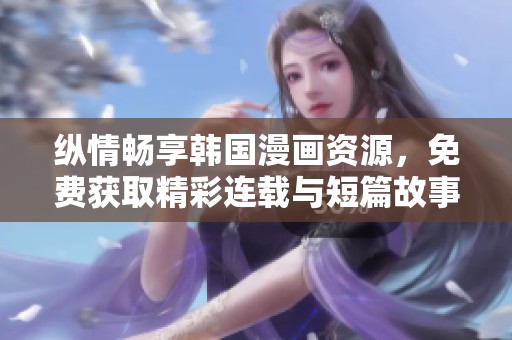 纵情畅享韩国漫画资源，免费获取精彩连载与短篇故事