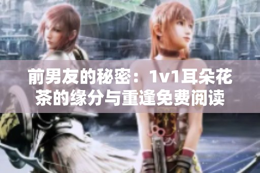 前男友的秘密：1v1耳朵花茶的缘分与重逢免费阅读