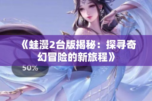 《蛙漫2台版揭秘：探寻奇幻冒险的新旅程》