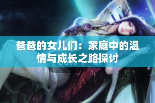 爸爸的女儿们：家庭中的温情与成长之路探讨