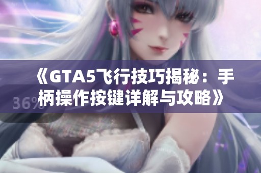 《GTA5飞行技巧揭秘：手柄操作按键详解与攻略》