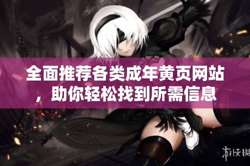 全面推荐各类成年黄页网站，助你轻松找到所需信息