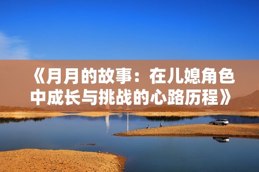 《月月的故事：在儿媳角色中成长与挑战的心路历程》