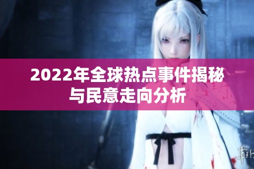 2022年全球热点事件揭秘与民意走向分析