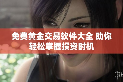 免费黄金交易软件大全 助你轻松掌握投资时机