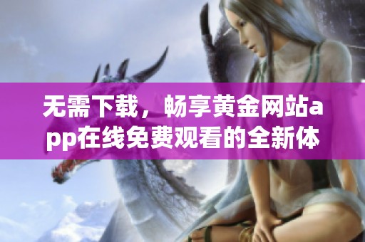 无需下载，畅享黄金网站app在线免费观看的全新体验