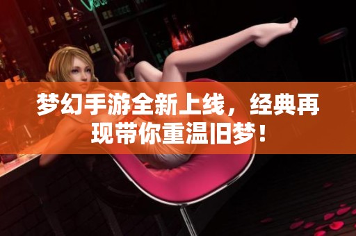 梦幻手游全新上线，经典再现带你重温旧梦！