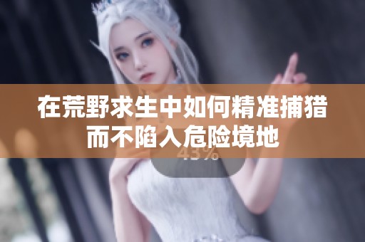 在荒野求生中如何精准捕猎而不陷入危险境地