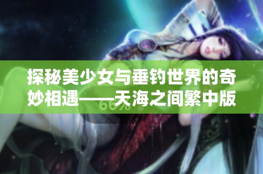 探秘美少女与垂钓世界的奇妙相遇——天海之间繁中版二月浪