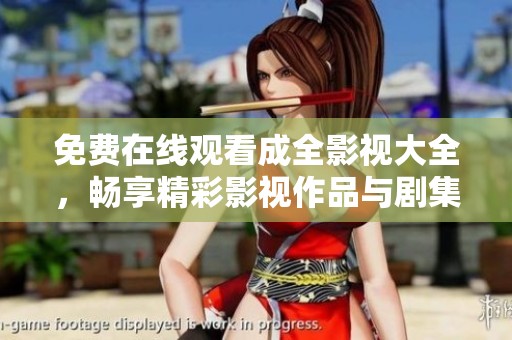 免费在线观看成全影视大全，畅享精彩影视作品与剧集