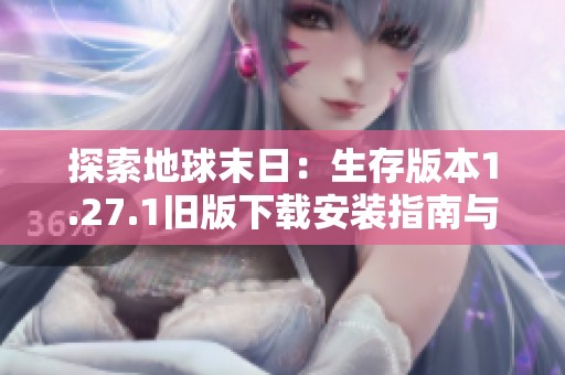 探索地球末日：生存版本1.27.1旧版下载安装指南与分享