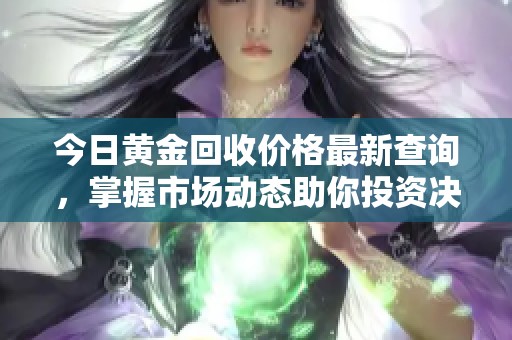 今日黄金回收价格最新查询，掌握市场动态助你投资决策