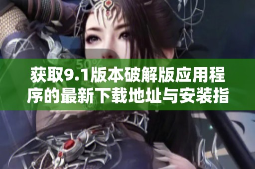 获取9.1版本破解版应用程序的最新下载地址与安装指南