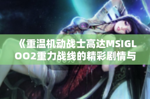 《重温机动战士高达MSIGLOO2重力战线的精彩剧情与高清观看》