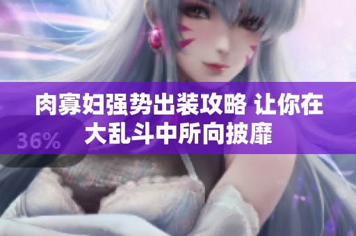 肉寡妇强势出装攻略 让你在大乱斗中所向披靡