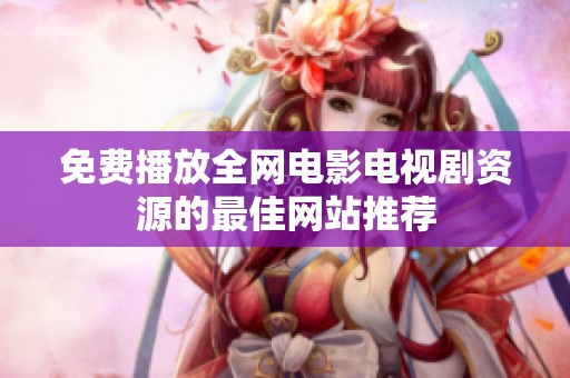 免费播放全网电影电视剧资源的最佳网站推荐