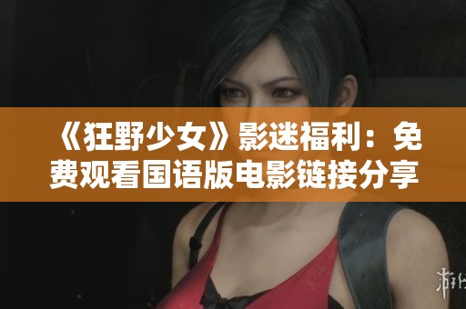 《狂野少女》影迷福利：免费观看国语版电影链接分享