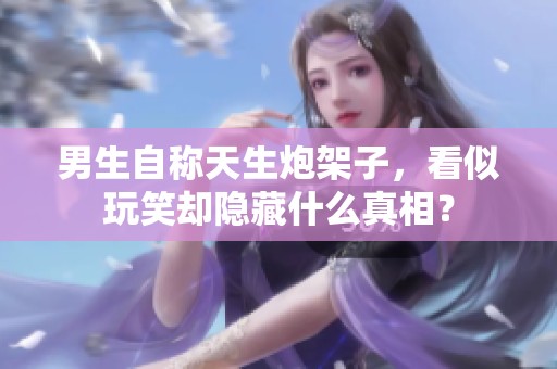 男生自称天生炮架子，看似玩笑却隐藏什么真相？