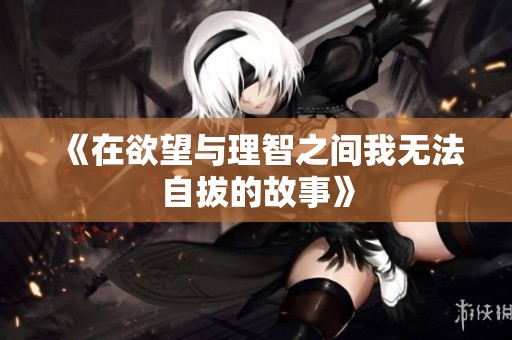 《在欲望与理智之间我无法自拔的故事》