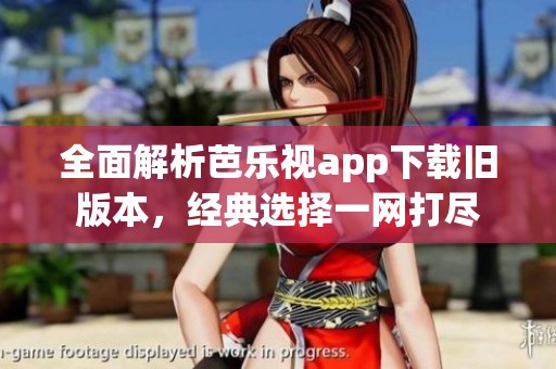 全面解析芭乐视app下载旧版本，经典选择一网打尽
