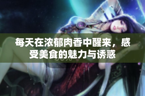 每天在浓郁肉香中醒来，感受美食的魅力与诱惑
