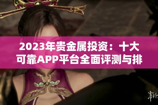 2023年贵金属投资：十大可靠APP平台全面评测与排名