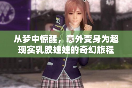 从梦中惊醒，意外变身为超现实乳胶娃娃的奇幻旅程