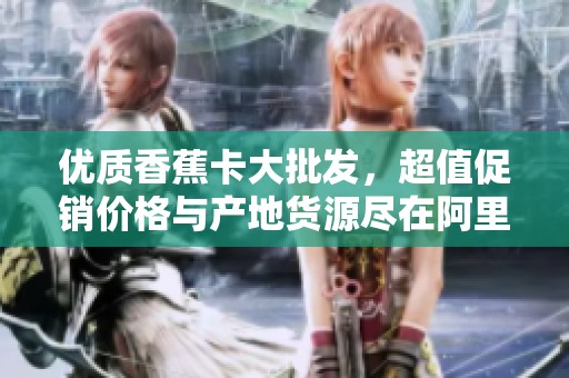 优质香蕉卡大批发，超值促销价格与产地货源尽在阿里巴巴