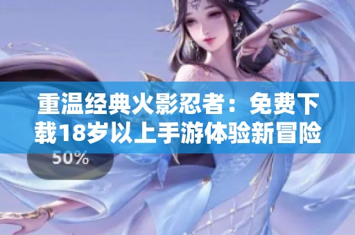 重温经典火影忍者：免费下载18岁以上手游体验新冒险之旅