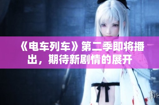 《电车列车》第二季即将播出，期待新剧情的展开