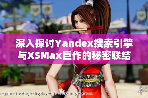深入探讨Yandex搜索引擎与XSMax巨作的秘密联结