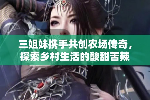 三姐妹携手共创农场传奇，探索乡村生活的酸甜苦辣
