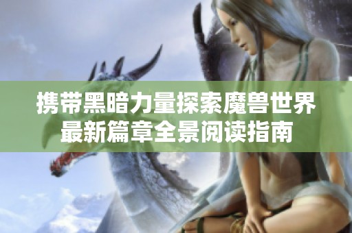 携带黑暗力量探索魔兽世界最新篇章全景阅读指南