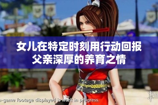 女儿在特定时刻用行动回报父亲深厚的养育之情